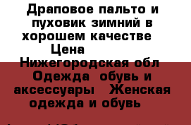 Драповое пальто и пуховик зимний в хорошем качестве › Цена ­ 2 000 - Нижегородская обл. Одежда, обувь и аксессуары » Женская одежда и обувь   